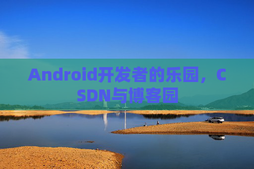 Android开发者的乐园,CSDN与博客园