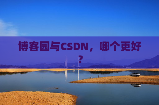 博客园与CSDN，哪个更好？