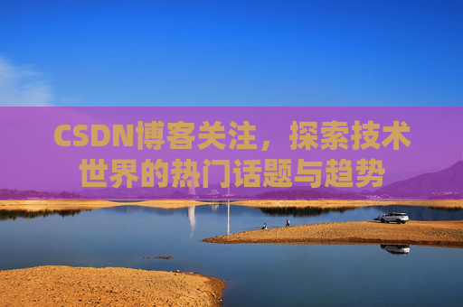 CSDN博客关注，探索技术世界的热门话题与趋势